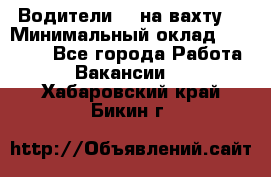 Водители BC на вахту. › Минимальный оклад ­ 60 000 - Все города Работа » Вакансии   . Хабаровский край,Бикин г.